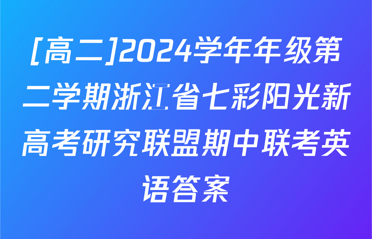 [高二]2024学年年级第二学期浙江省七彩阳光新高考研究联盟期中联考英语答案