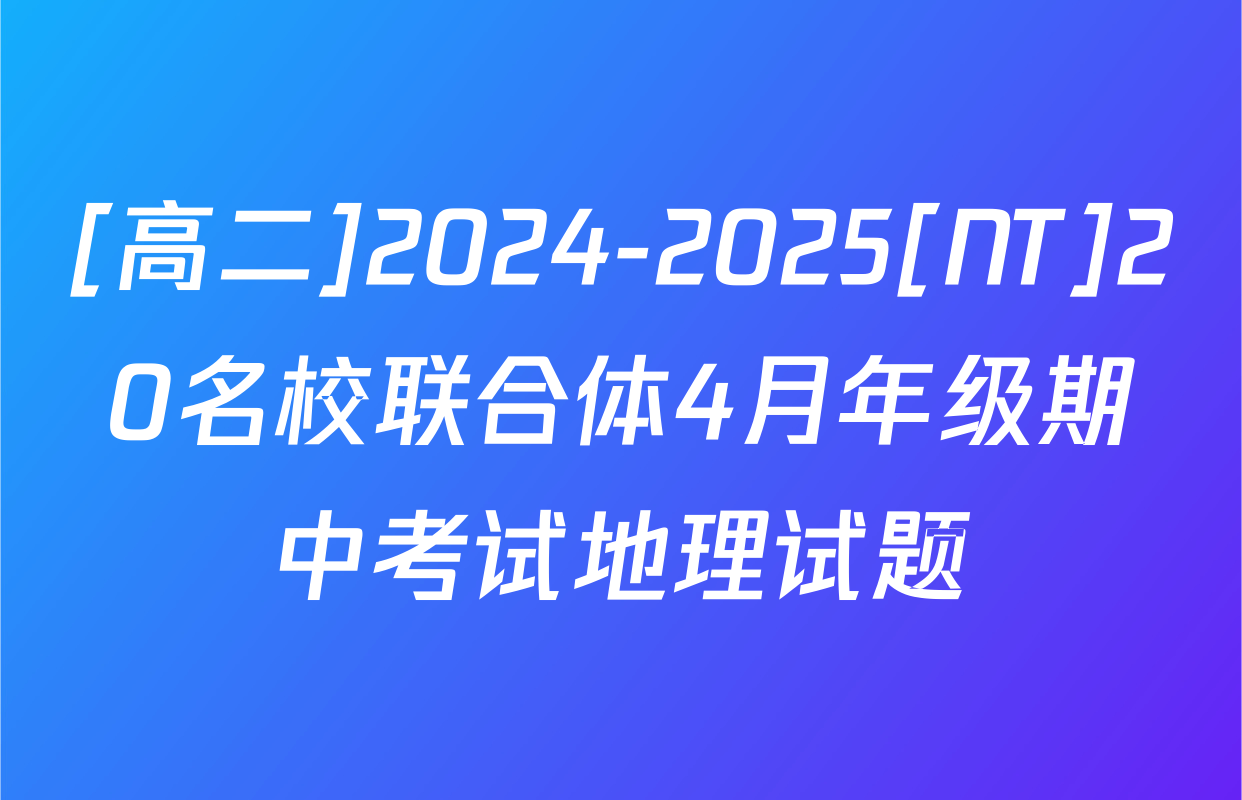 [高二]2024-2025[NT]20名校联合体4月年级期中考试地理试题