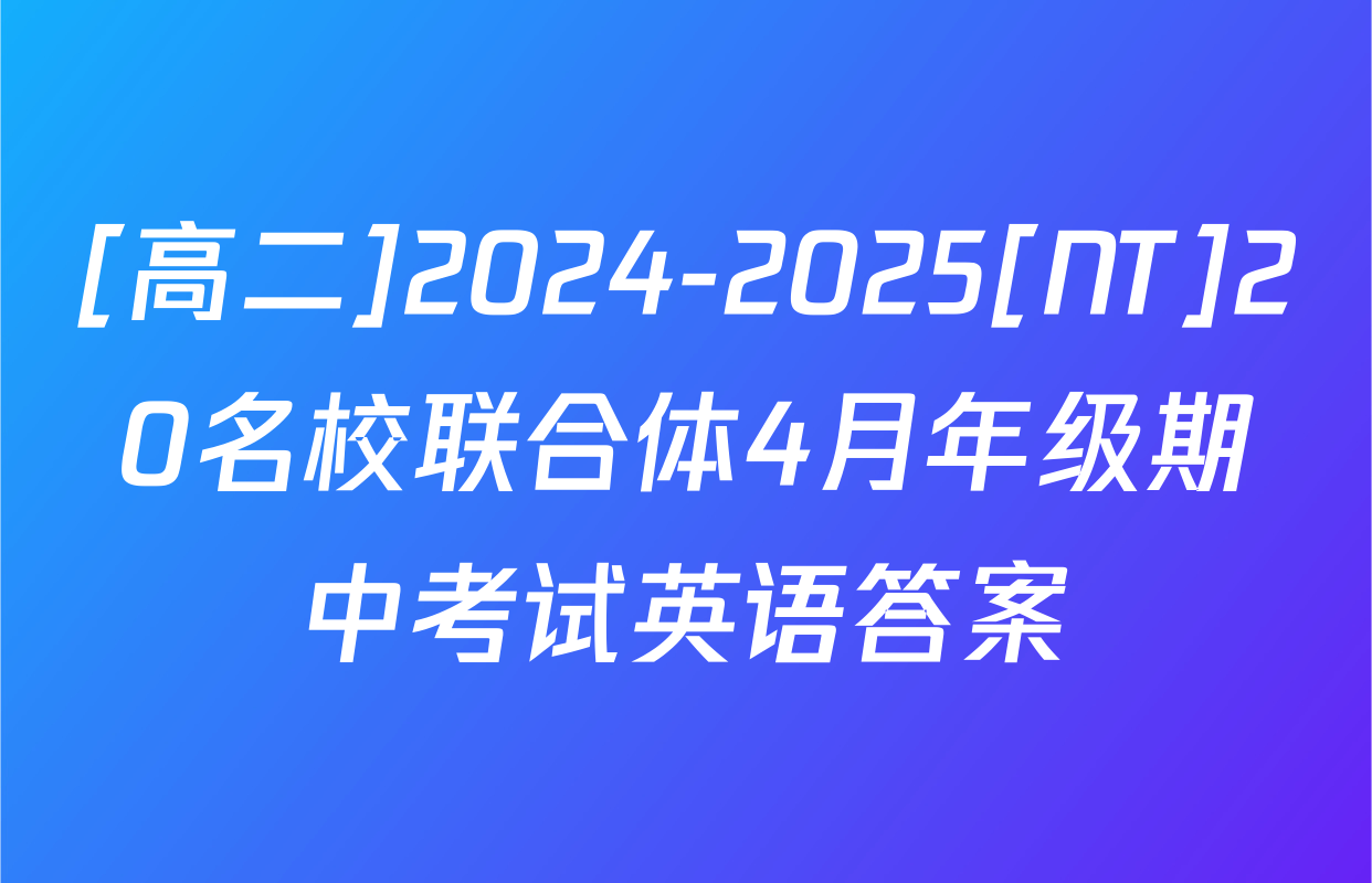 [高二]2024-2025[NT]20名校联合体4月年级期中考试英语答案