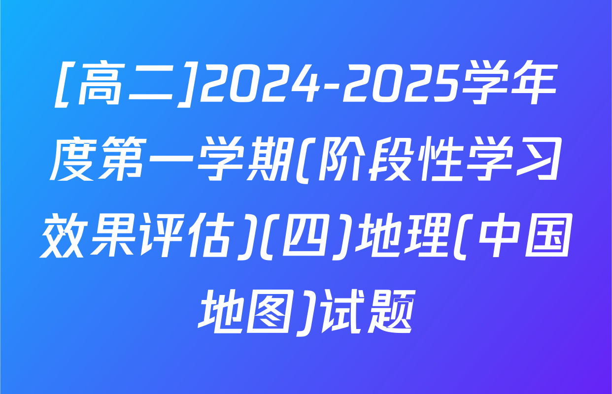 [高二]2024-2025学年度第一学期(阶段性学习效果评估)(四)地理(中国地图)试题