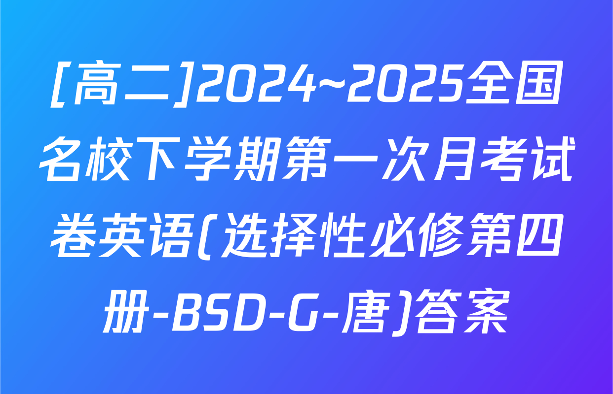 [高二]2024~2025全国名校下学期第一次月考试卷英语(选择性必修第四册-BSD-G-唐)答案