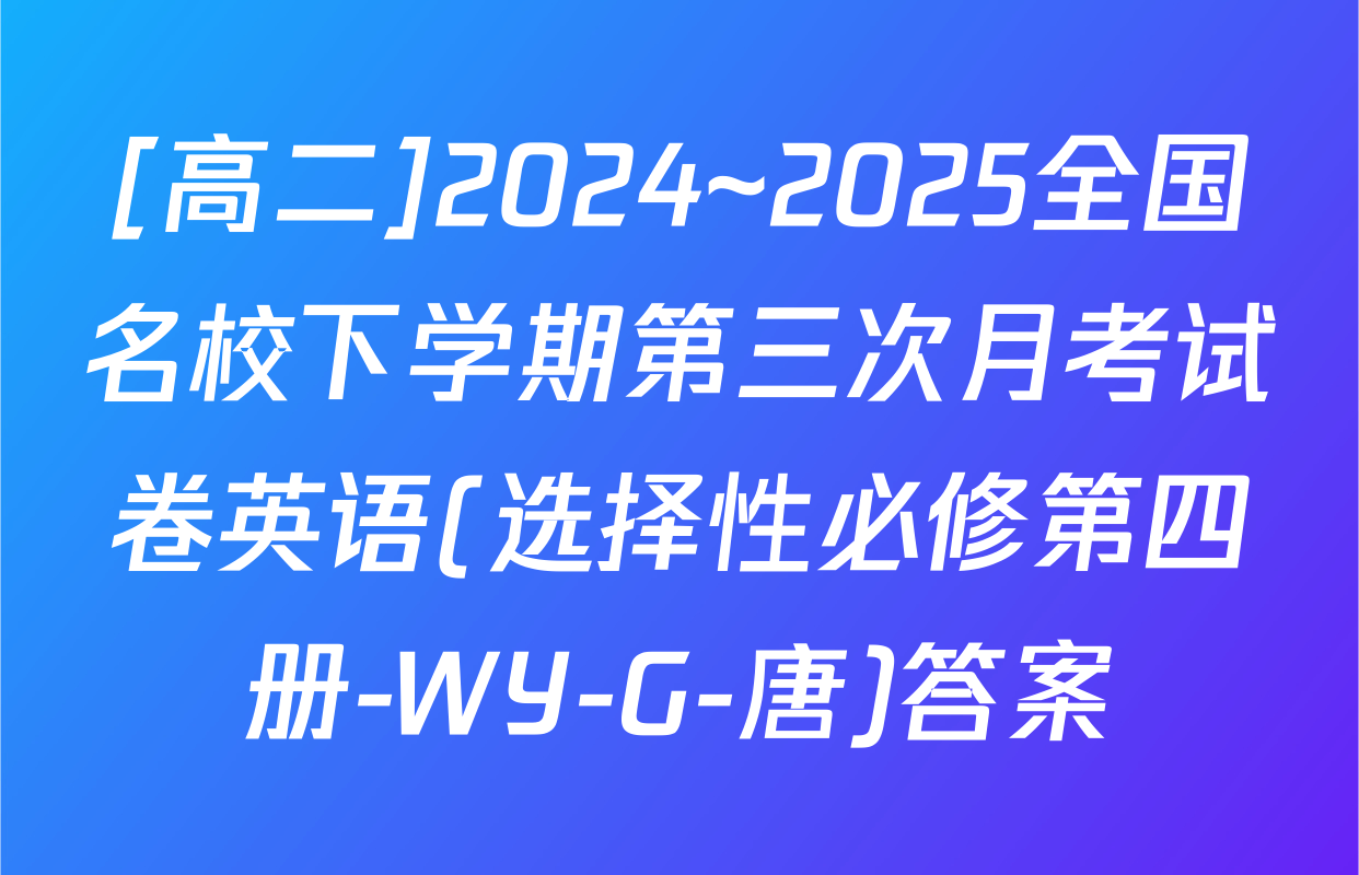 [高二]2024~2025全国名校下学期第三次月考试卷英语(选择性必修第四册-WY-G-唐)答案