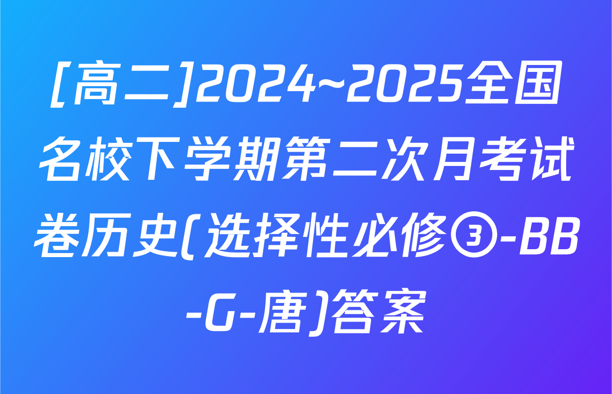 [高二]2024~2025全国名校下学期第二次月考试卷历史(选择性必修③-BB-G-唐)答案