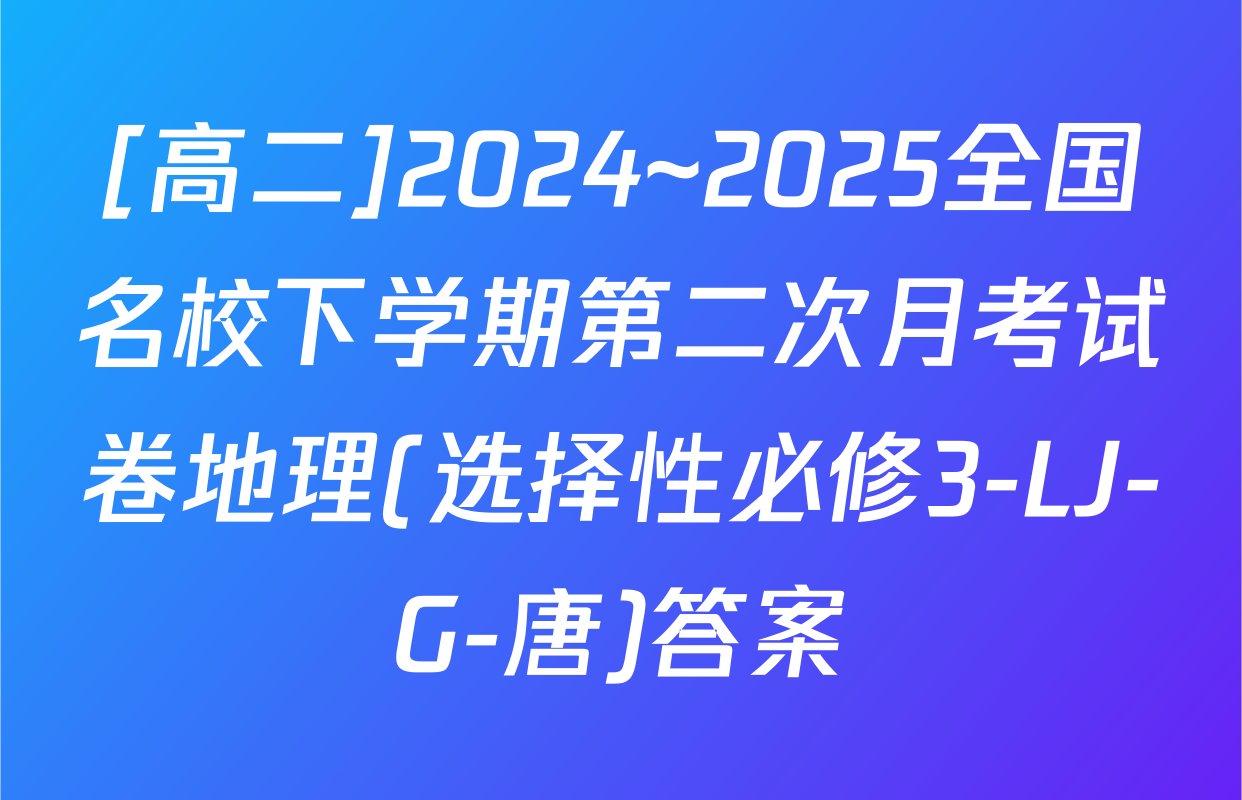 [高二]2024~2025全国名校下学期第二次月考试卷地理(选择性必修3-LJ-G-唐)答案