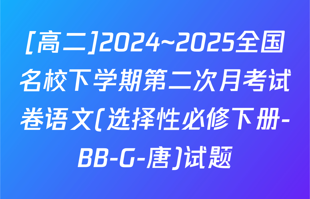 [高二]2024~2025全国名校下学期第二次月考试卷语文(选择性必修下册-BB-G-唐)试题