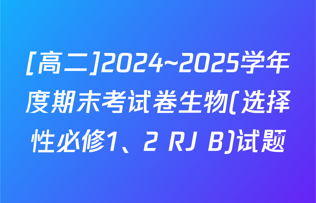 [高二]2024~2025学年度期末考试卷生物(选择性必修1、2 RJ B)试题