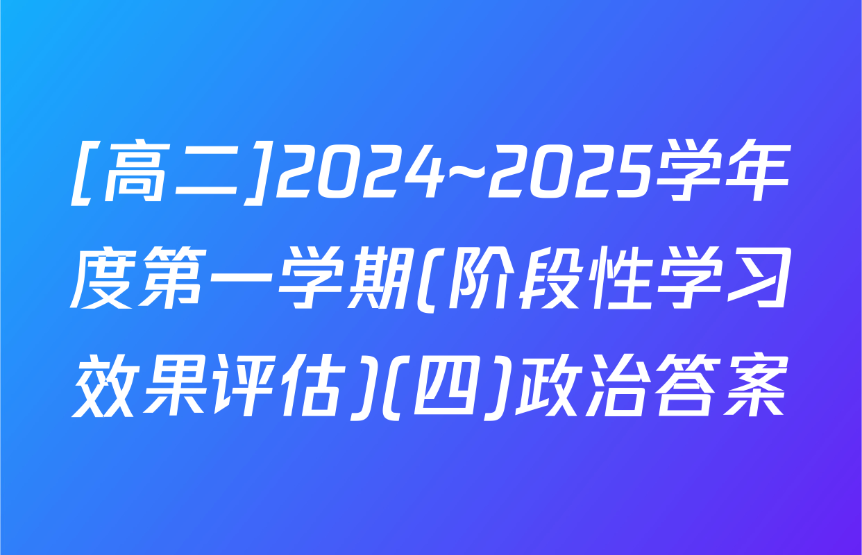 [高二]2024~2025学年度第一学期(阶段性学习效果评估)(四)政治答案