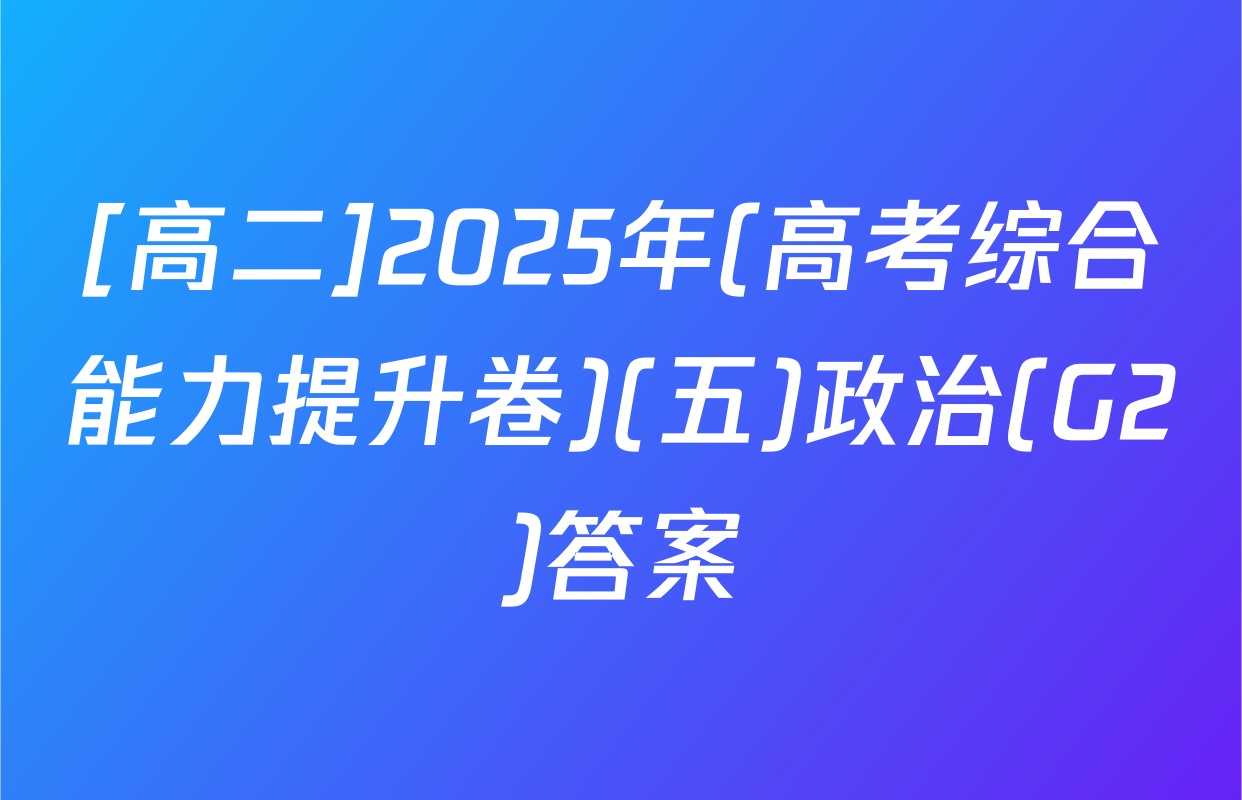 [高二]2025年(高考综合能力提升卷)(五)政治(G2)答案