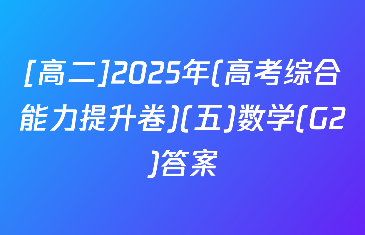 [高二]2025年(高考综合能力提升卷)(五)数学(G2)答案