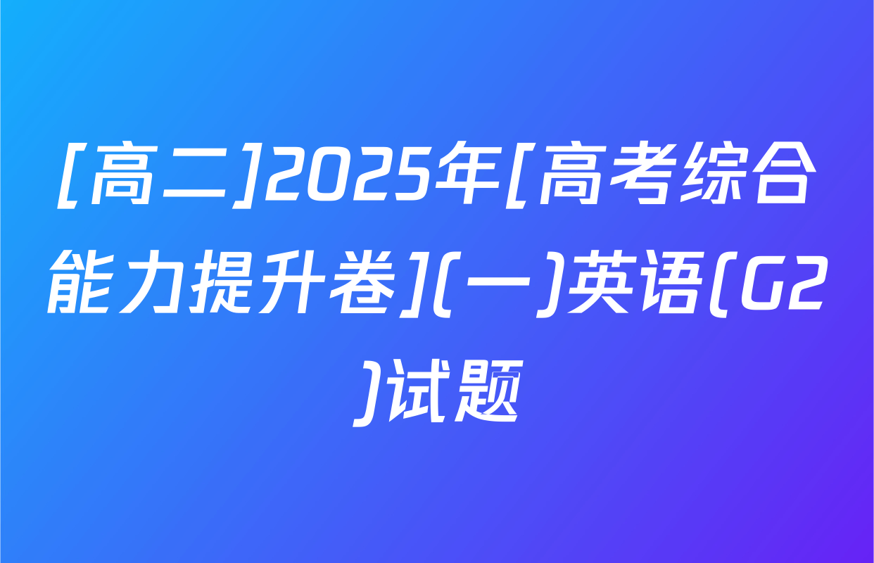 [高二]2025年[高考综合能力提升卷](一)英语(G2)试题