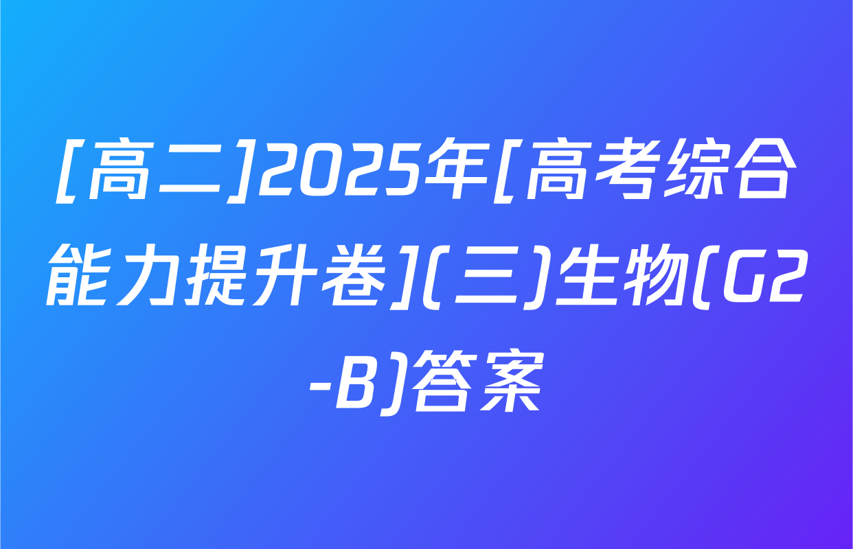[高二]2025年[高考综合能力提升卷](三)生物(G2-B)答案