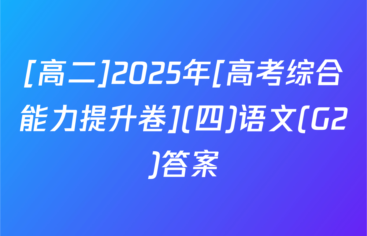 [高二]2025年[高考综合能力提升卷](四)语文(G2)答案