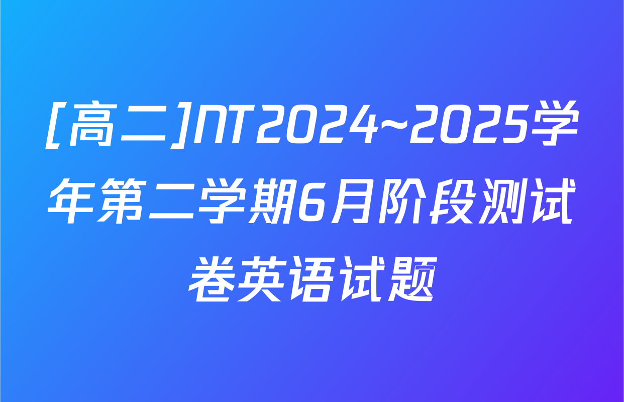 [高二]NT2024~2025学年第二学期6月阶段测试卷英语试题