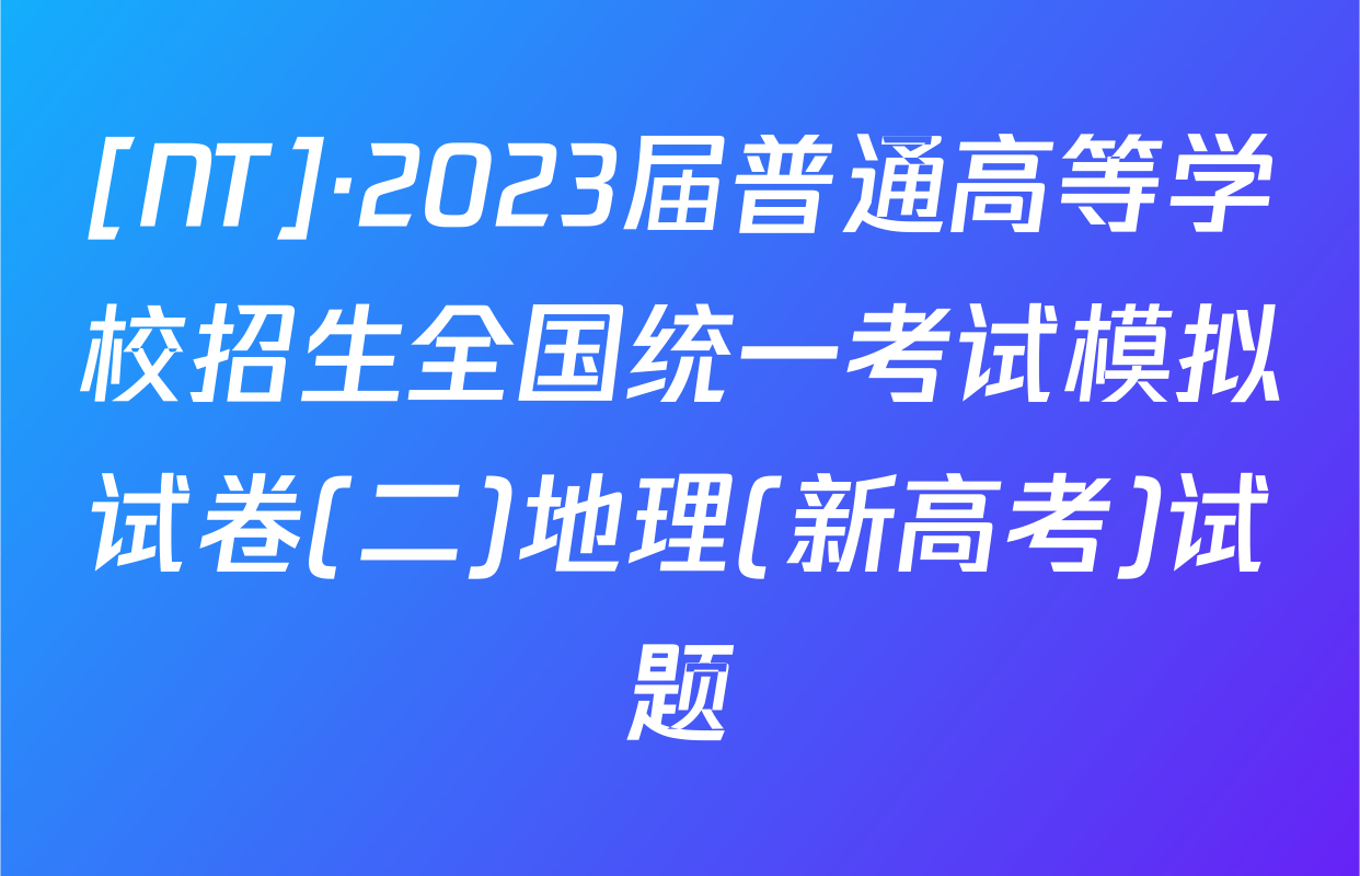 [NT]·2023届普通高等学校招生全国统一考试模拟试卷(二)地理(新高考)试题