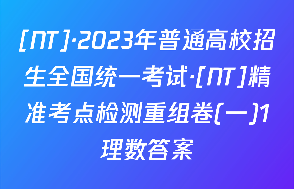 [NT]·2023年普通高校招生全国统一考试·[NT]精准考点检测重组卷(一)1理数答案