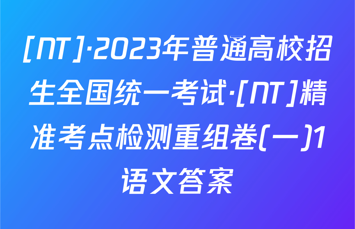 [NT]·2023年普通高校招生全国统一考试·[NT]精准考点检测重组卷(一)1语文答案