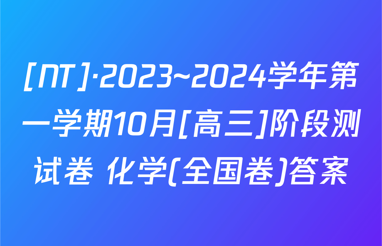 [NT]·2023~2024学年第一学期10月[高三]阶段测试卷 化学(全国卷)答案