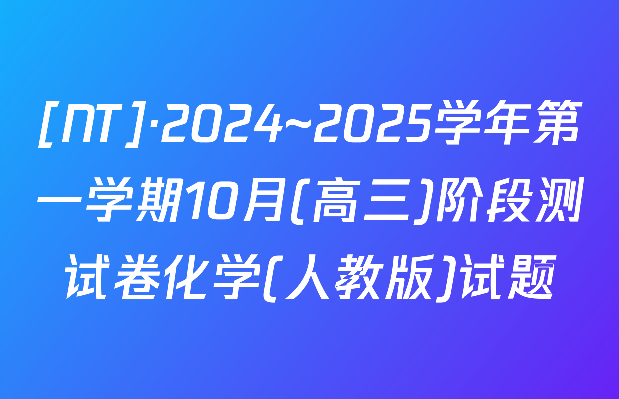 [NT]·2024~2025学年第一学期10月(高三)阶段测试卷化学(人教版)试题
