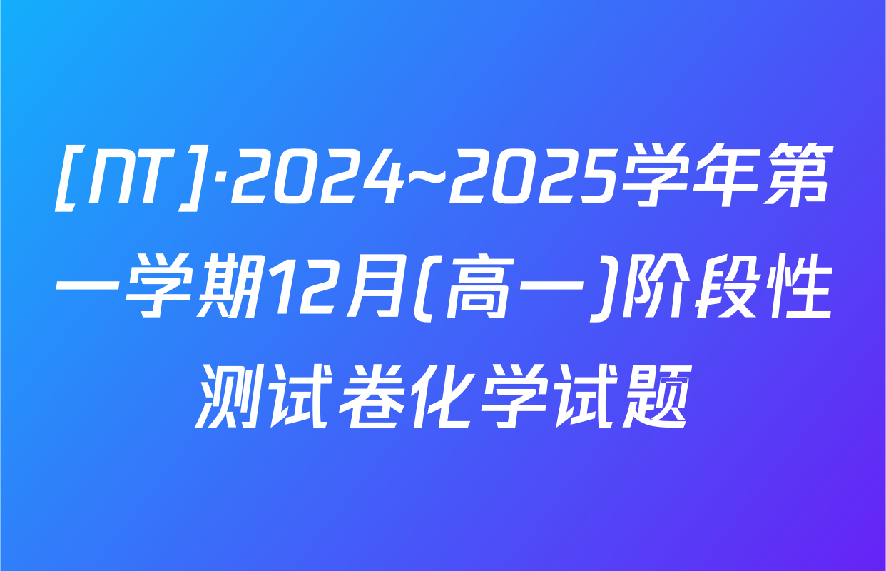 [NT]·2024~2025学年第一学期12月(高一)阶段性测试卷化学试题