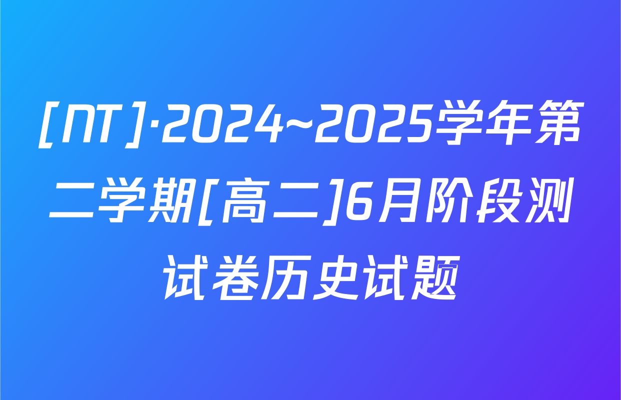 [NT]·2024~2025学年第二学期[高二]6月阶段测试卷历史试题