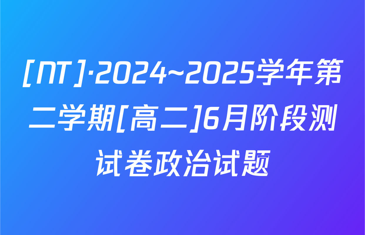 [NT]·2024~2025学年第二学期[高二]6月阶段测试卷政治试题