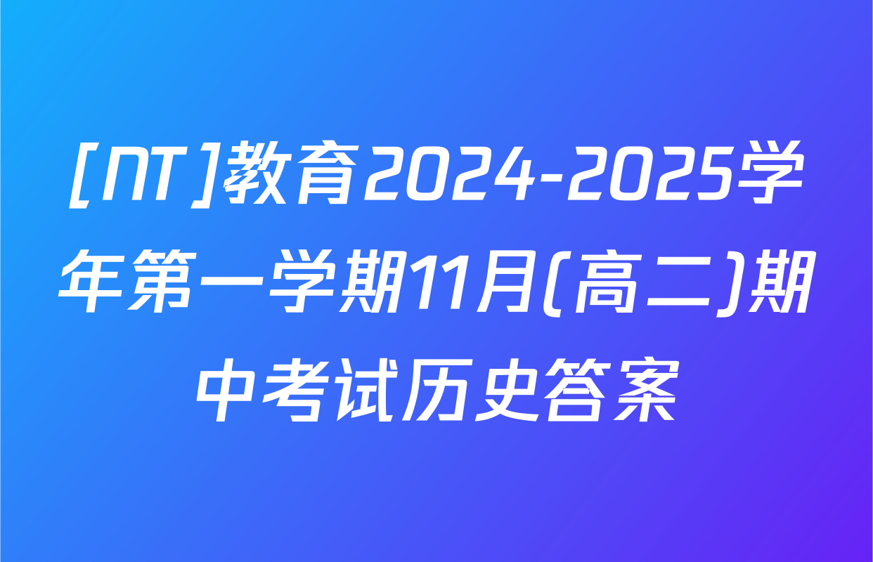 [NT]教育2024-2025学年第一学期11月(高二)期中考试历史答案
