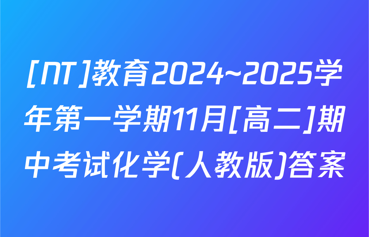 [NT]教育2024~2025学年第一学期11月[高二]期中考试化学(人教版)答案