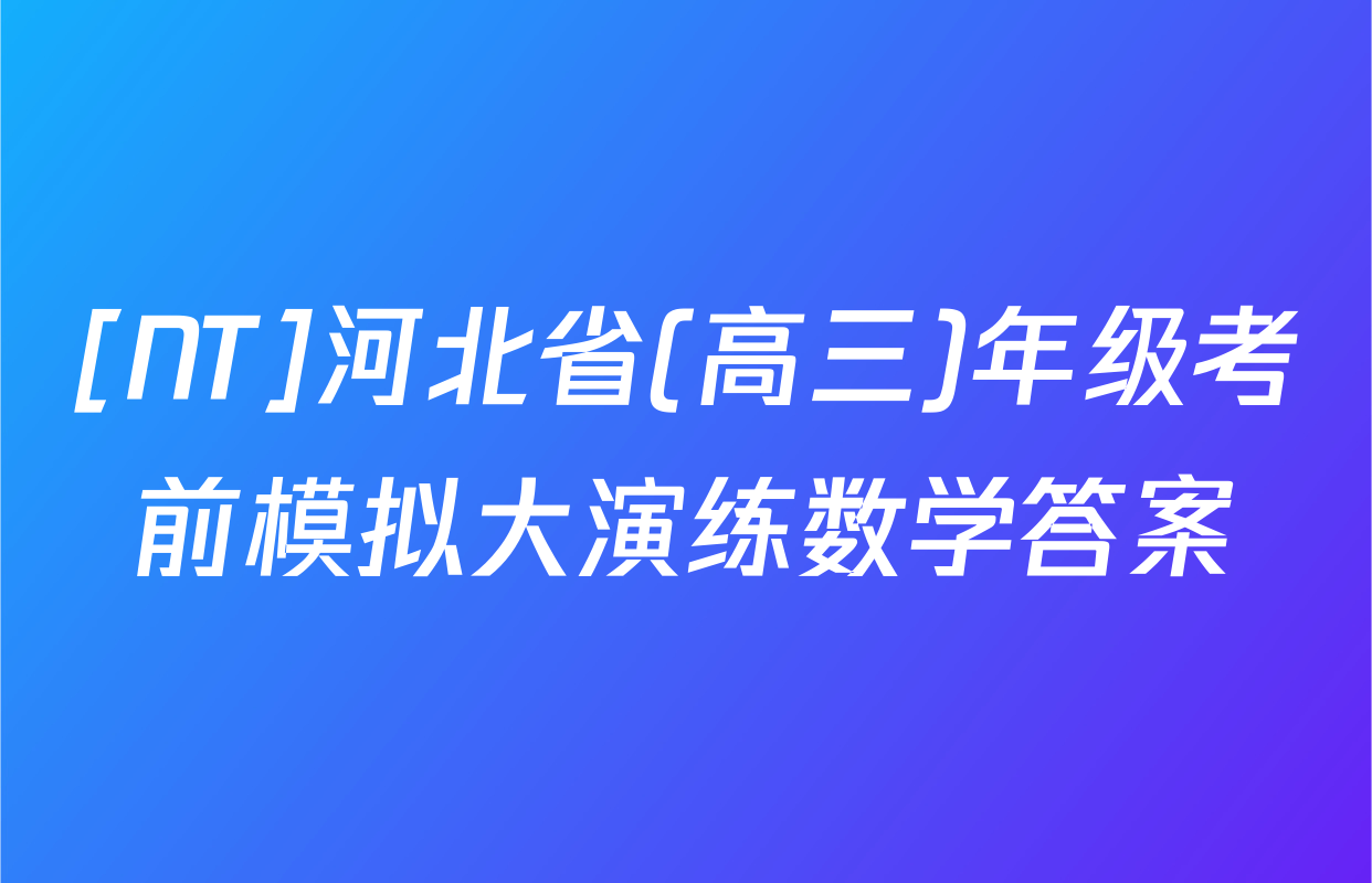 [NT]河北省(高三)年级考前模拟大演练数学答案