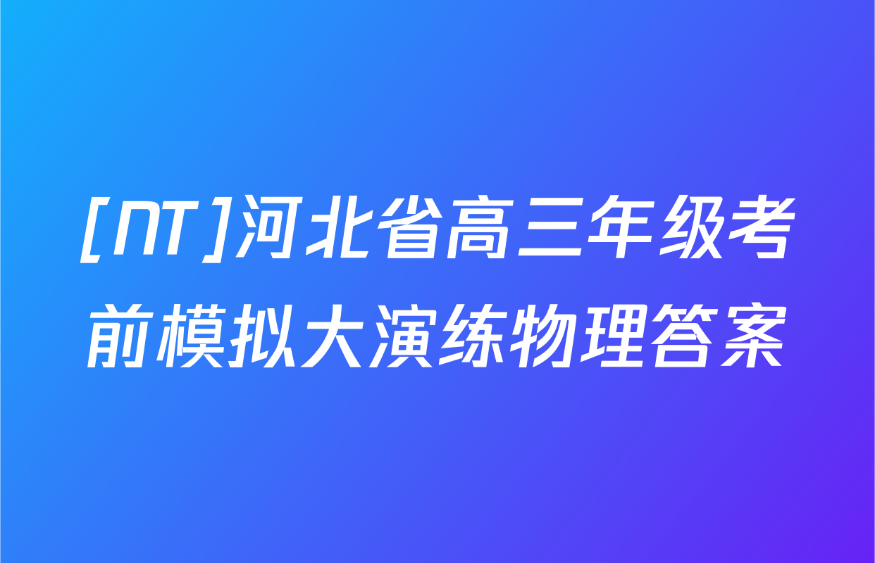 [NT]河北省高三年级考前模拟大演练物理答案