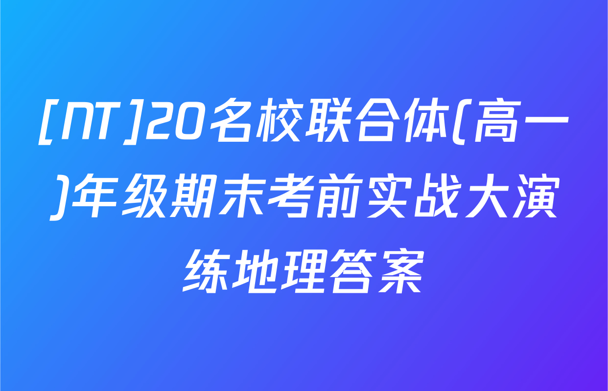 [NT]20名校联合体(高一)年级期末考前实战大演练地理答案
