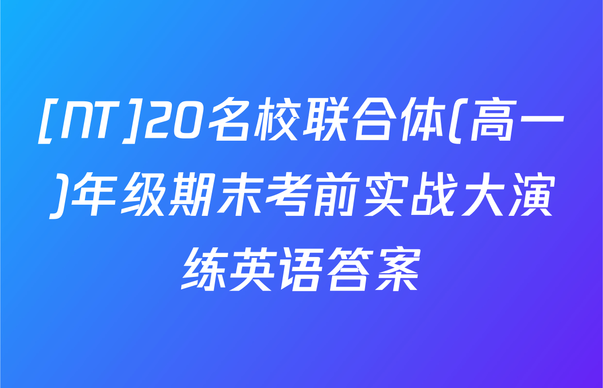 [NT]20名校联合体(高一)年级期末考前实战大演练英语答案