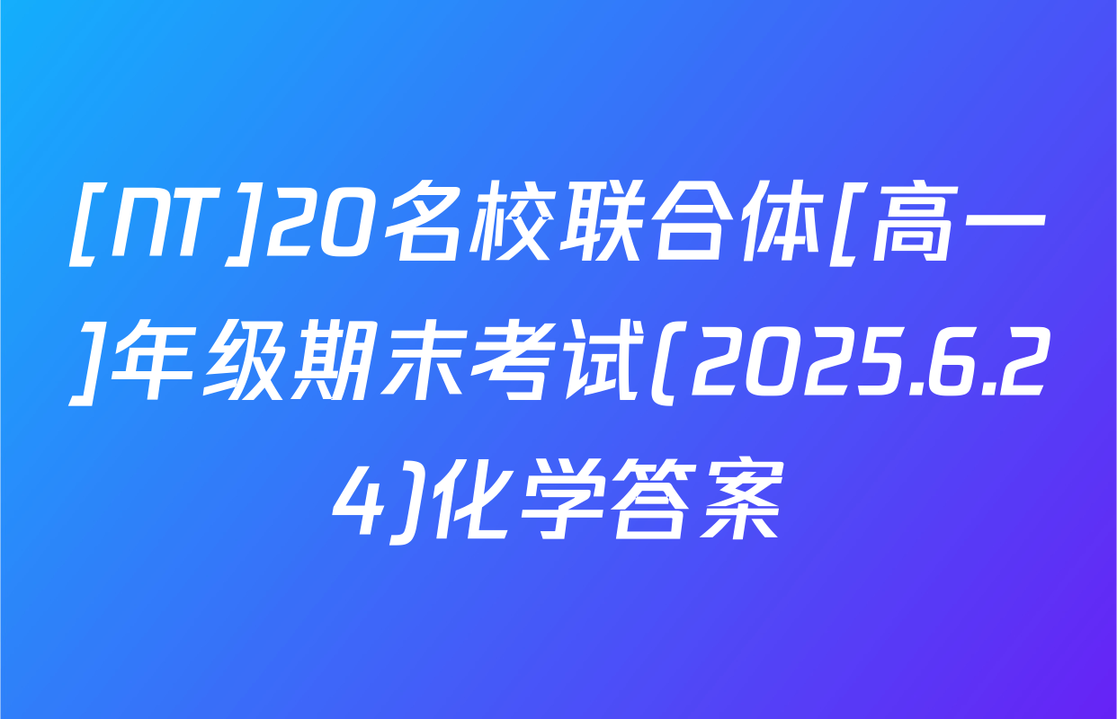 [NT]20名校联合体[高一]年级期末考试(2025.6.24)化学答案