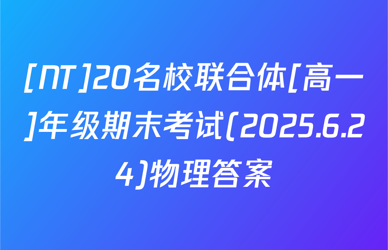 [NT]20名校联合体[高一]年级期末考试(2025.6.24)物理答案
