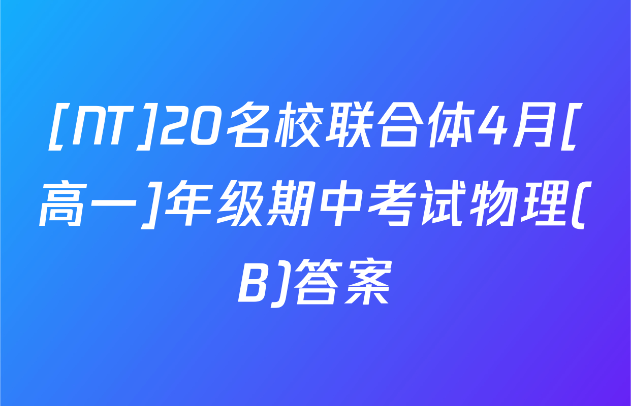 [NT]20名校联合体4月[高一]年级期中考试物理(B)答案