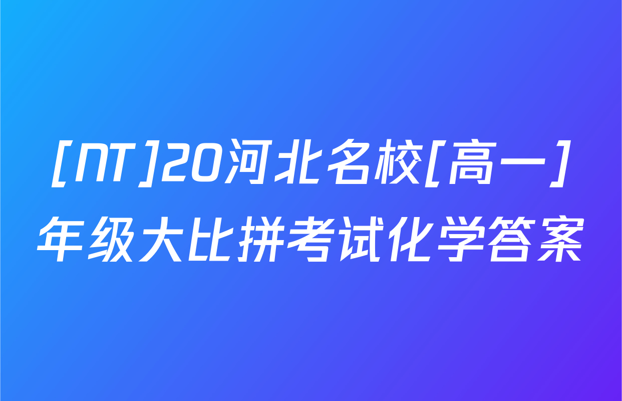 [NT]20河北名校[高一]年级大比拼考试化学答案