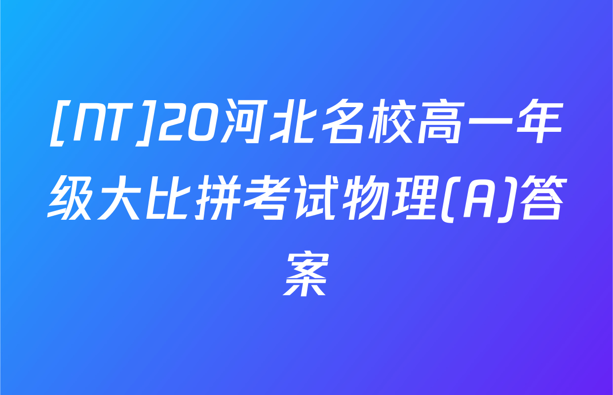 [NT]20河北名校高一年级大比拼考试物理(A)答案