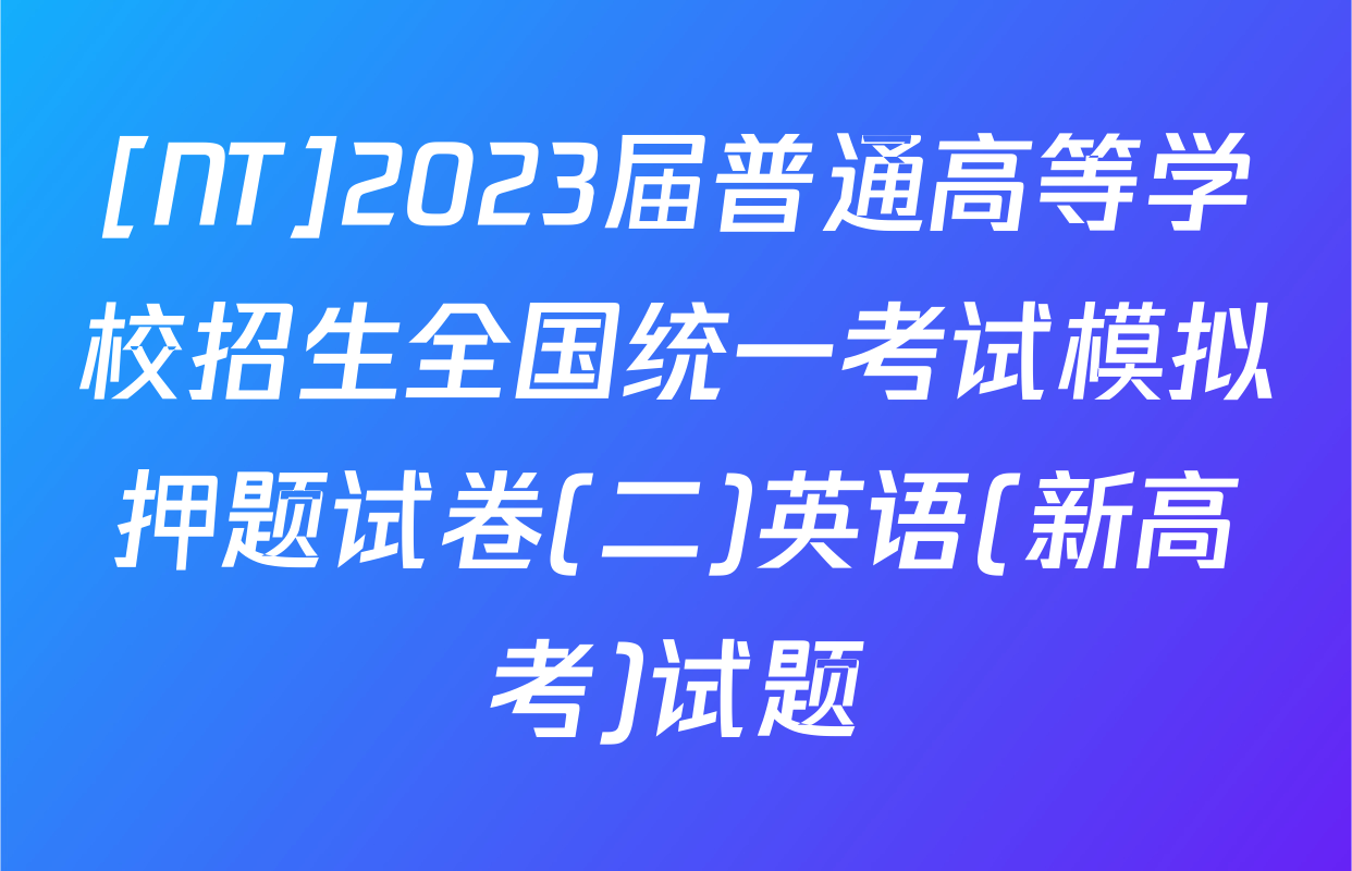 [NT]2023届普通高等学校招生全国统一考试模拟押题试卷(二)英语(新高考)试题