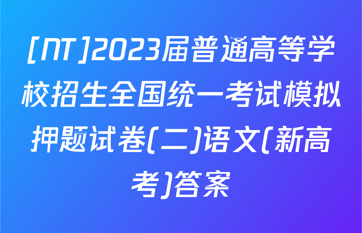 [NT]2023届普通高等学校招生全国统一考试模拟押题试卷(二)语文(新高考)答案