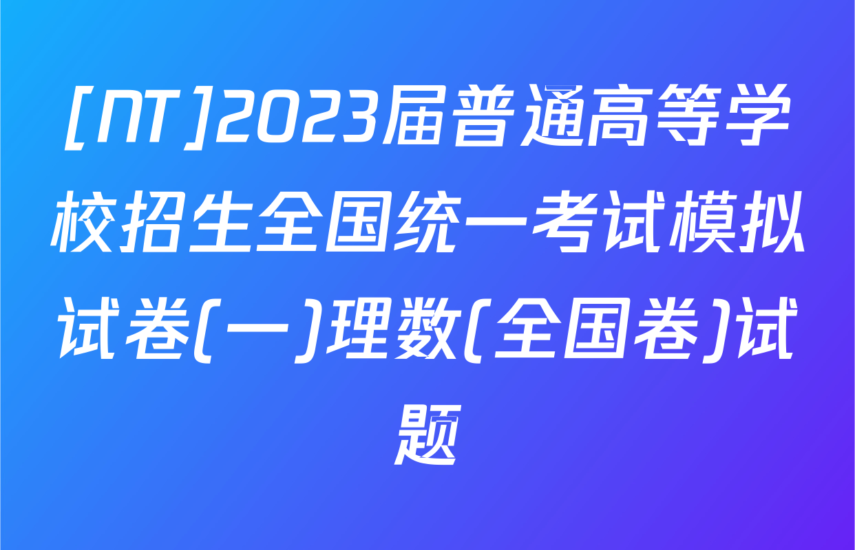 [NT]2023届普通高等学校招生全国统一考试模拟试卷(一)理数(全国卷)试题