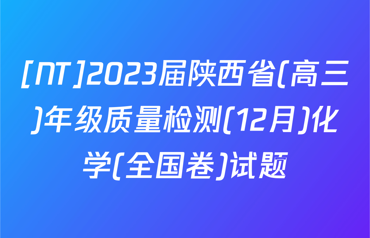 [NT]2023届陕西省(高三)年级质量检测(12月)化学(全国卷)试题