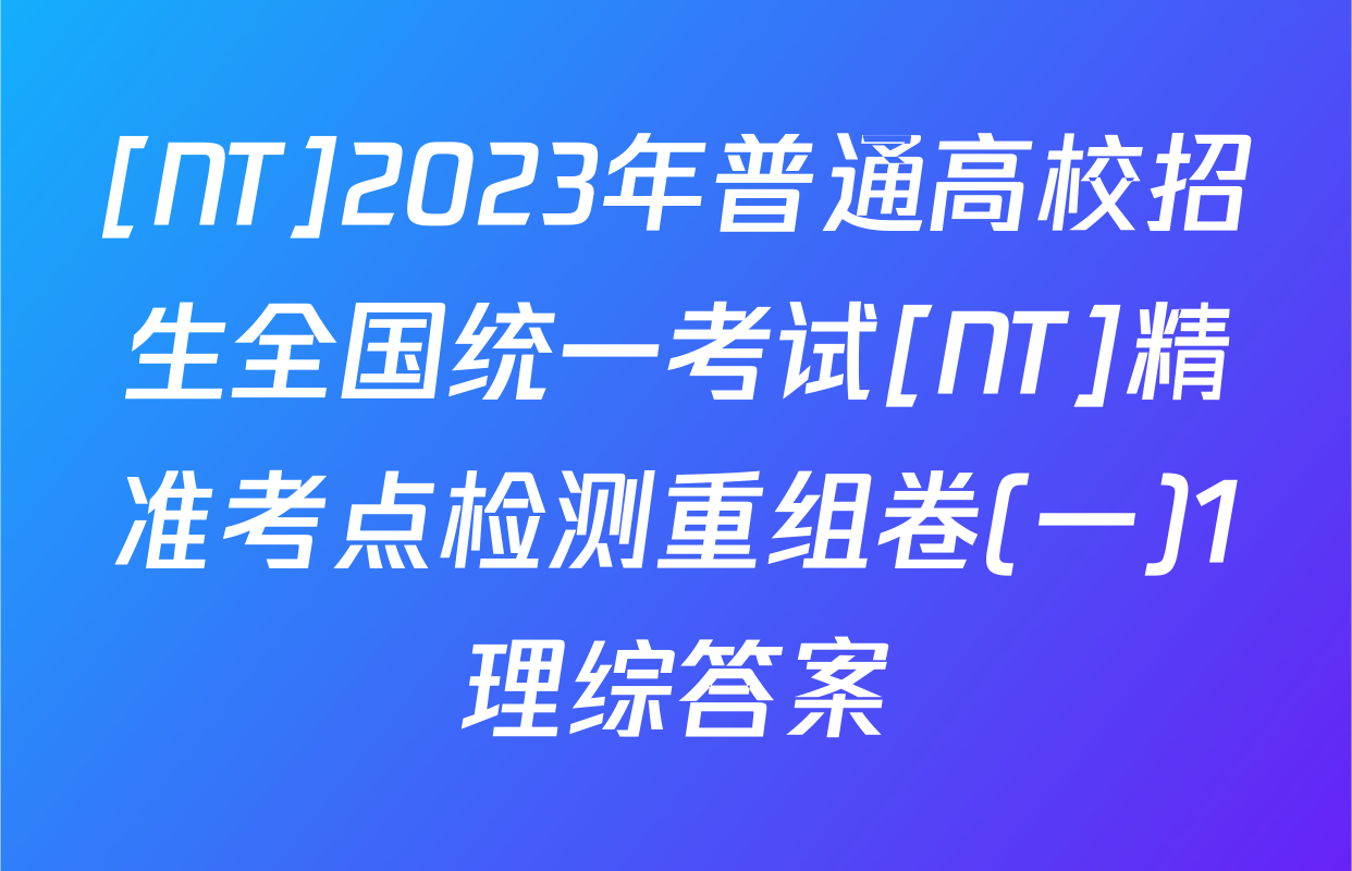 [NT]2023年普通高校招生全国统一考试[NT]精准考点检测重组卷(一)1理综答案