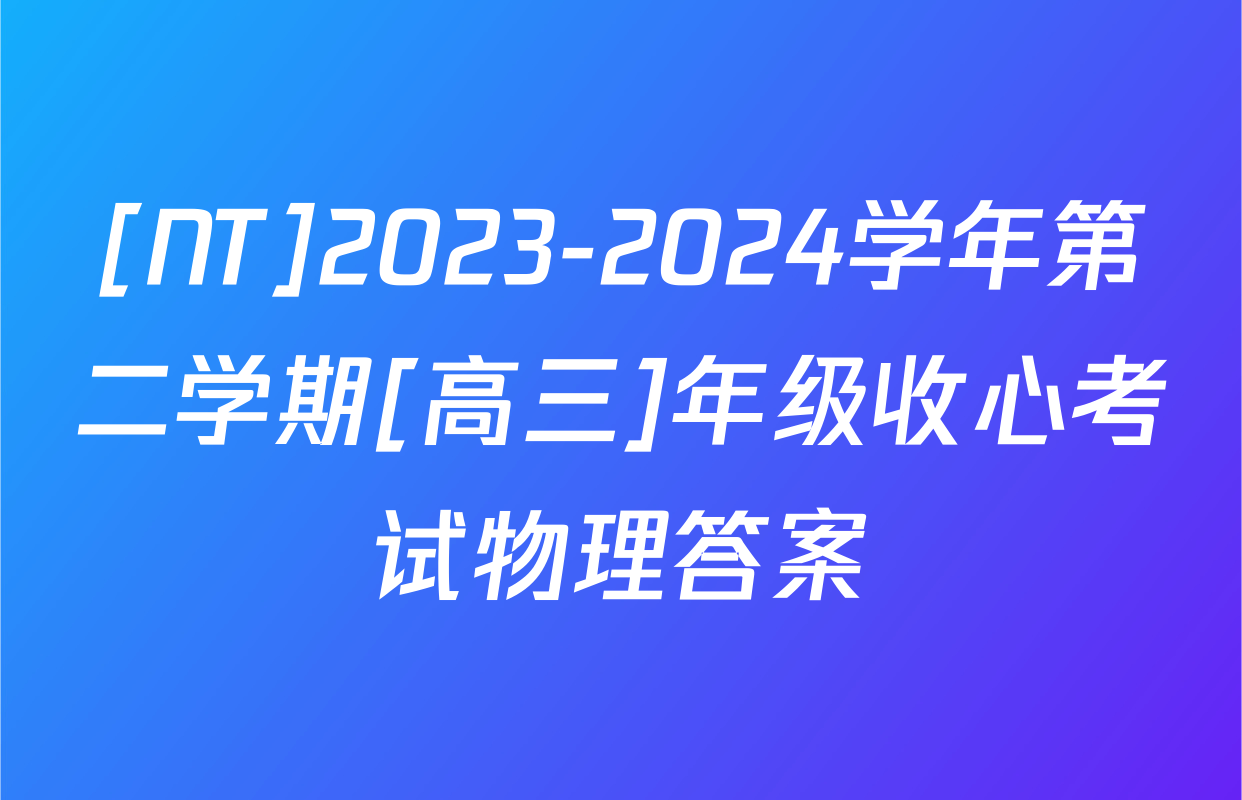 [NT]2023-2024学年第二学期[高三]年级收心考试物理答案