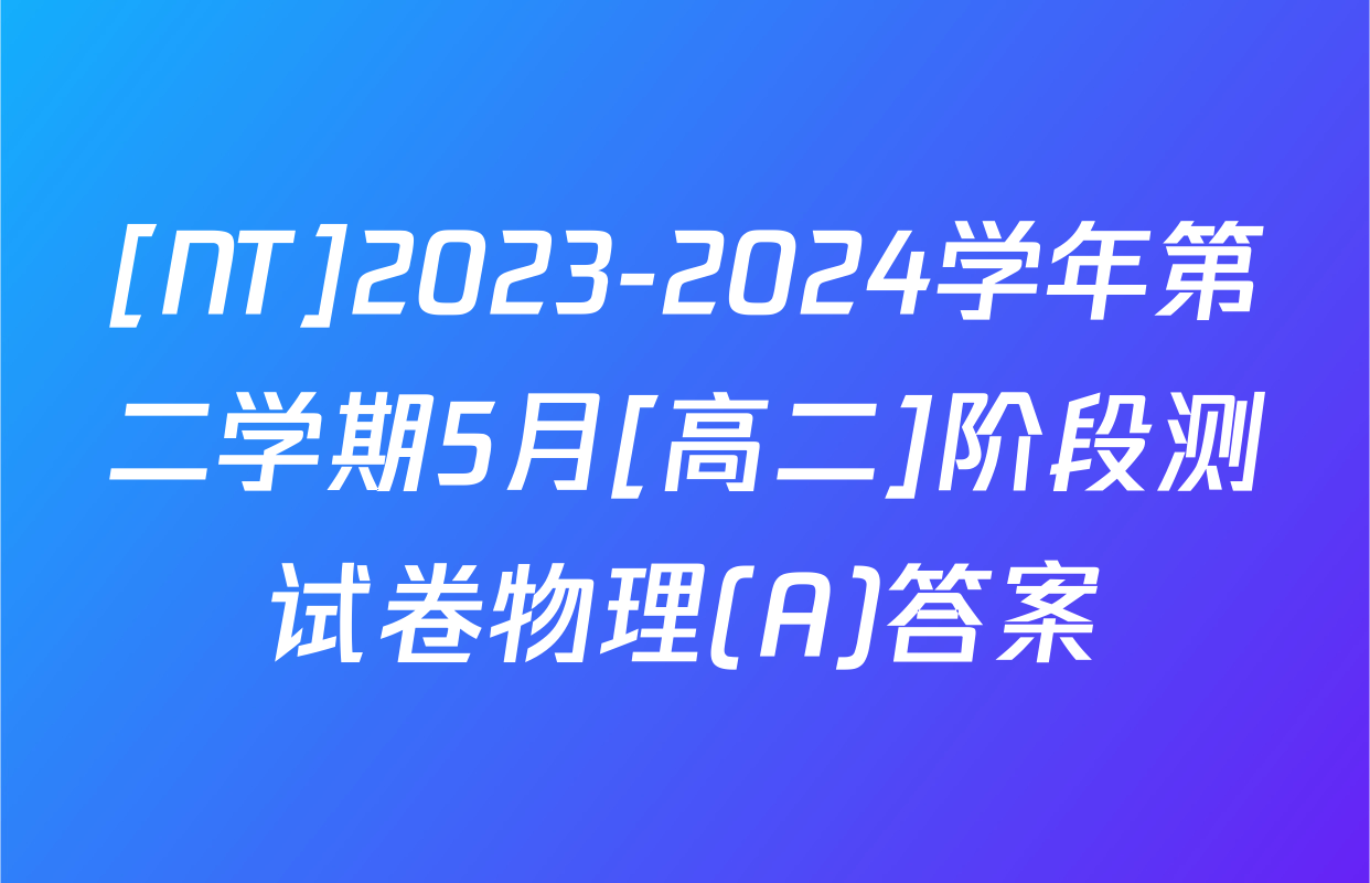 [NT]2023-2024学年第二学期5月[高二]阶段测试卷物理(A)答案