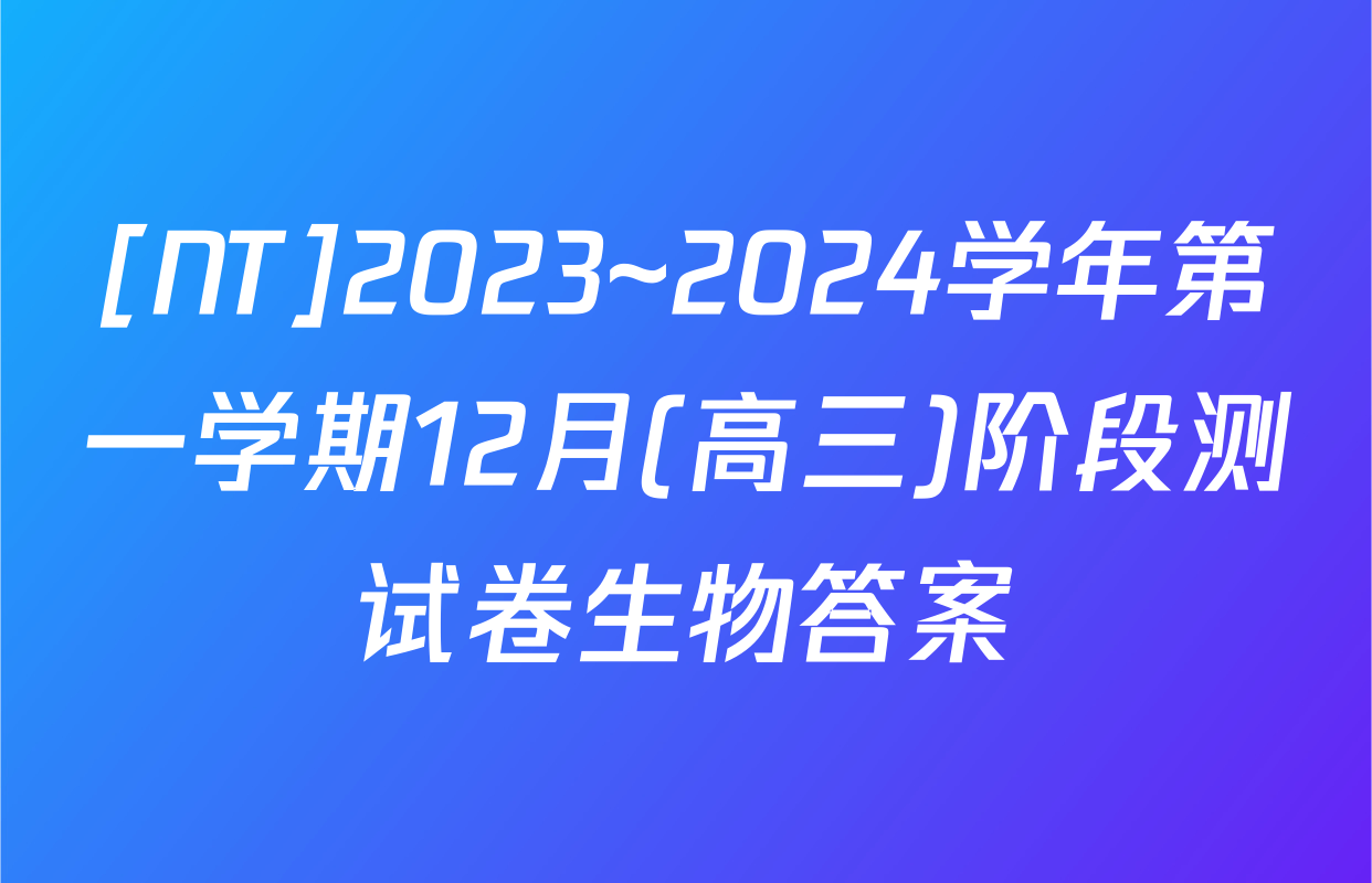 [NT]2023~2024学年第一学期12月(高三)阶段测试卷生物答案