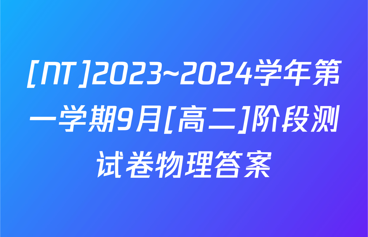 [NT]2023~2024学年第一学期9月[高二]阶段测试卷物理答案