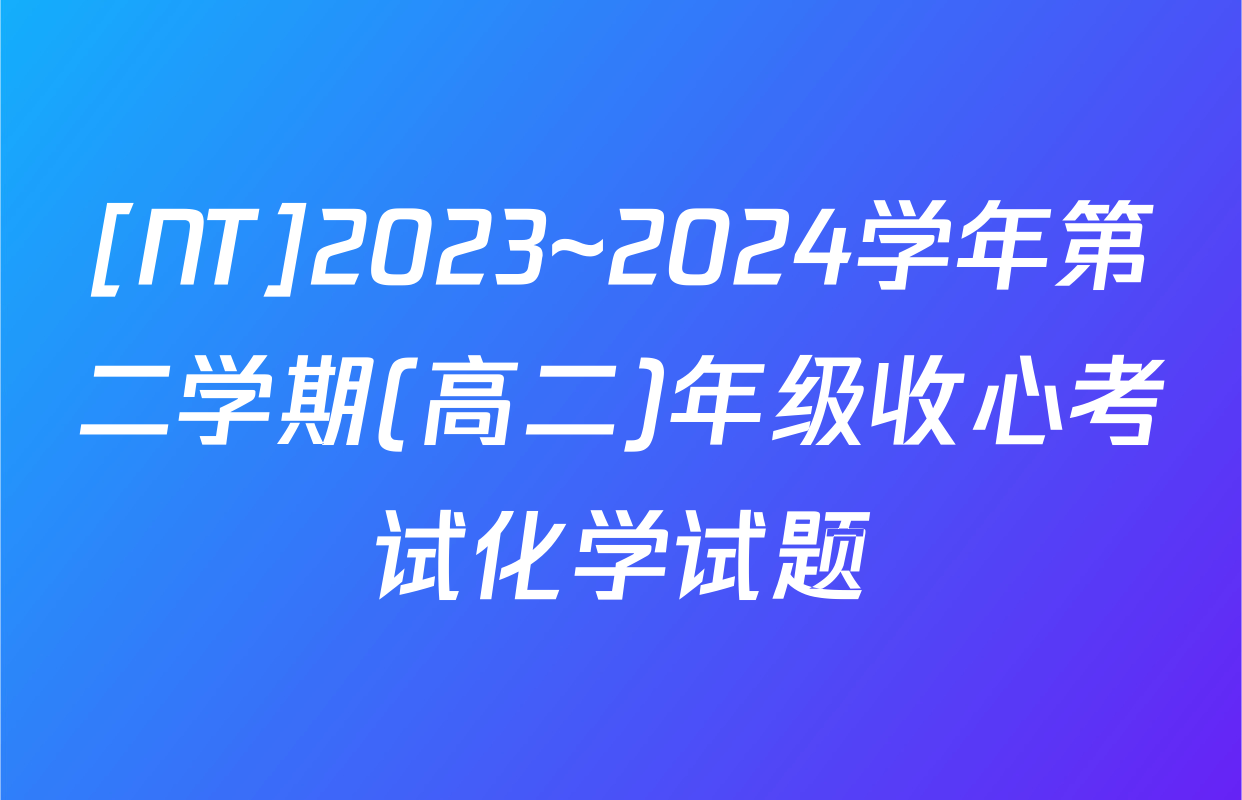 [NT]2023~2024学年第二学期(高二)年级收心考试化学试题