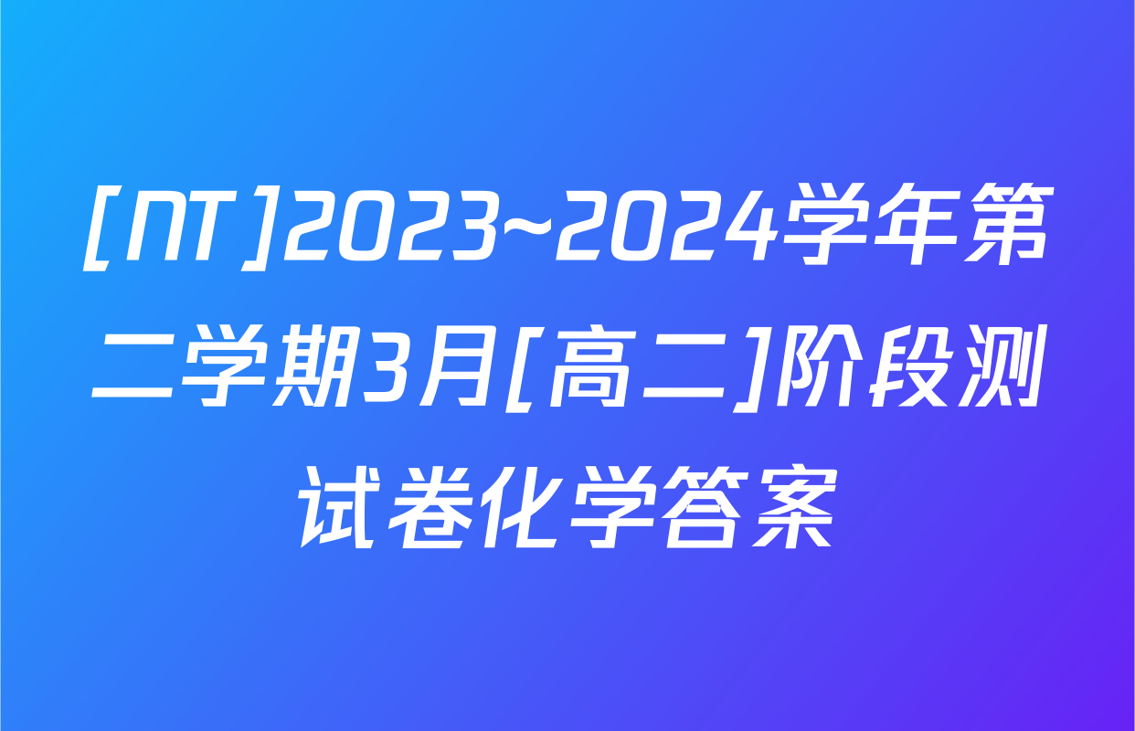 [NT]2023~2024学年第二学期3月[高二]阶段测试卷化学答案
