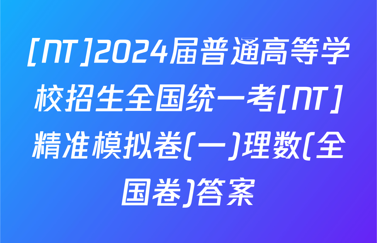 [NT]2024届普通高等学校招生全国统一考[NT]精准模拟卷(一)理数(全国卷)答案
