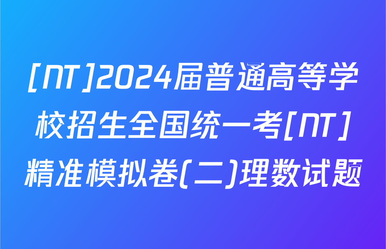 [NT]2024届普通高等学校招生全国统一考[NT]精准模拟卷(二)理数试题