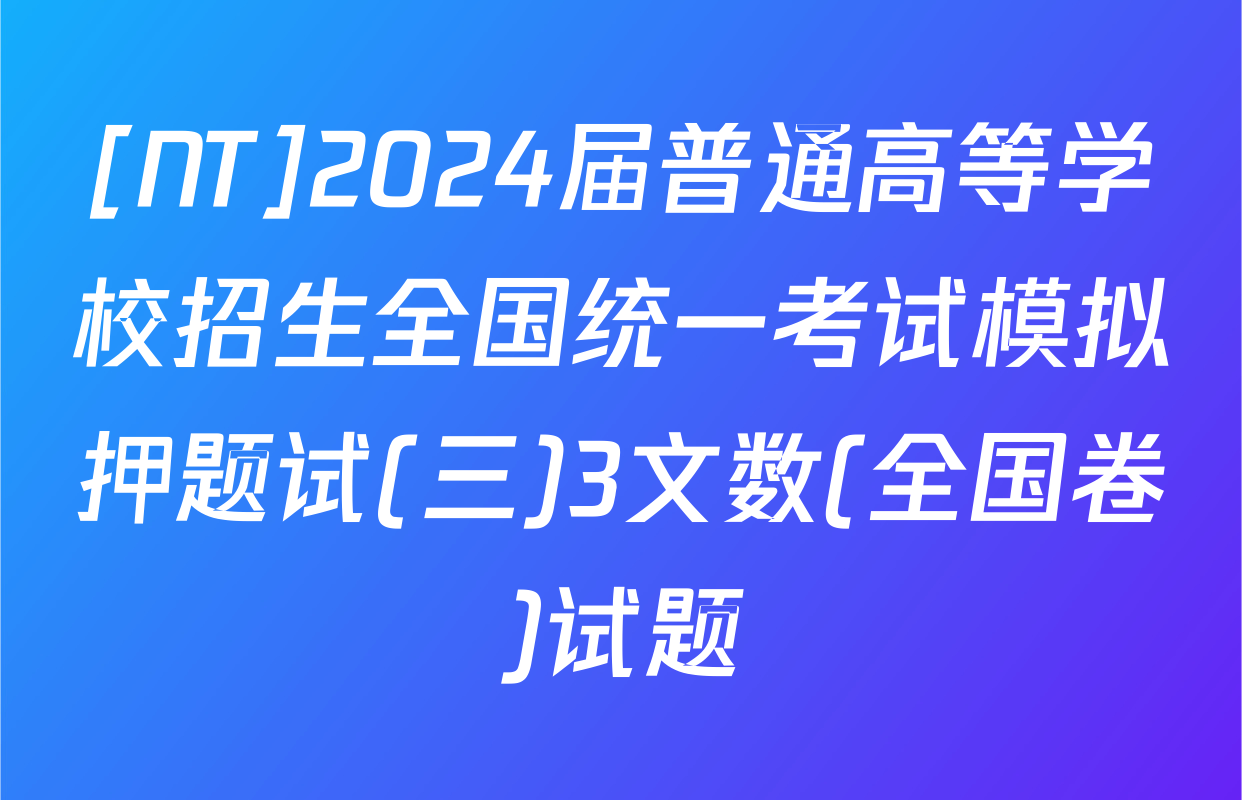 [NT]2024届普通高等学校招生全国统一考试模拟押题试(三)3文数(全国卷)试题